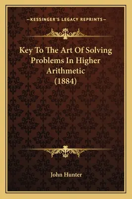 Clé de l'art de résoudre les problèmes d'arithmétique supérieure (1884) - Key To The Art Of Solving Problems In Higher Arithmetic (1884)