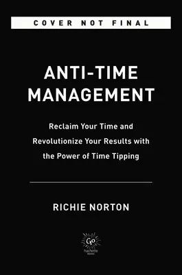 Anti-Time Management : Récupérez votre temps et révolutionnez vos résultats grâce au pouvoir de la bascule du temps - Anti-Time Management: Reclaim Your Time and Revolutionize Your Results with the Power of Time Tipping