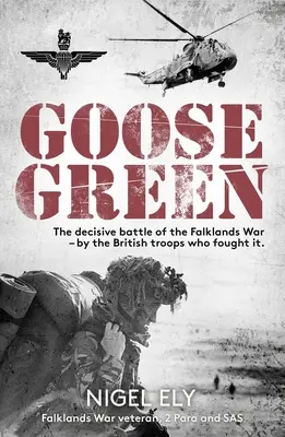 Goose Green : La bataille décisive de la guerre des Malouines - par les troupes britanniques qui l'ont livrée - Goose Green: The Decisive Battle of the Falklands War - By the British Troops Who Fought It