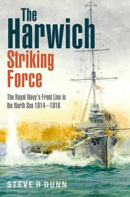 La force de frappe de Harwich : La ligne de front de la Royal Navy en mer du Nord 1914-1918 - The Harwich Striking Force: The Royal Navy's Front Line in the North Sea 1914-1918