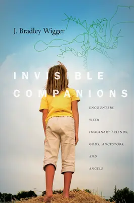 Invisible Companions : Rencontres avec des amis imaginaires, des dieux, des ancêtres et des anges - Invisible Companions: Encounters with Imaginary Friends, Gods, Ancestors, and Angels