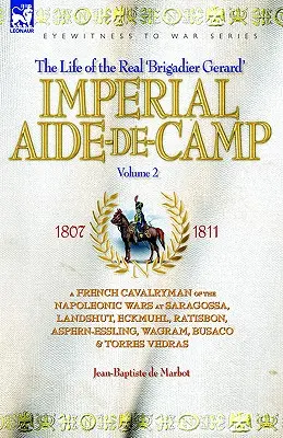L'aide de camp impérial - Un cavalier français des guerres napoléoniennes à Saragosse, Landshut, Eckmuhl, Ratisbonne, Aspern-Essling, Wagram, Busaco et Torres - Imperial Aide-De-Camp - A French Cavalryman of the Napoleonic Wars at Saragossa, Landshut, Eckmuhl, Ratisbon, Aspern-Essling, Wagram, Busaco & Torres