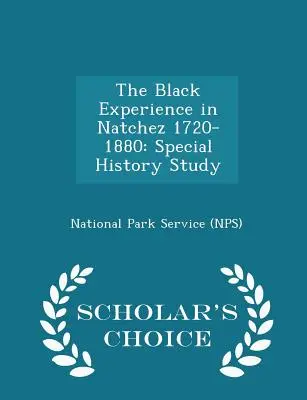 L'expérience des Noirs à Natchez 1720-1880 : Special History Study - Scholar's Choice Edition (National Park Service (Nps)) - The Black Experience in Natchez 1720-1880: Special History Study - Scholar's Choice Edition (National Park Service (Nps))