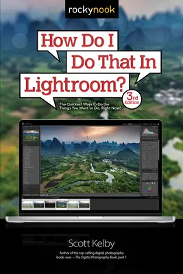 Comment faire ça dans Lightroom : les moyens les plus rapides de faire les choses que vous voulez faire, tout de suite ! (3e édition) - How Do I Do That in Lightroom?: The Quickest Ways to Do the Things You Want to Do, Right Now! (3rd Edition)