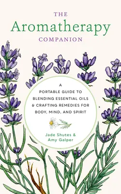 Le compagnon de l'aromathérapie : Un guide portable pour mélanger les huiles essentielles et créer des remèdes pour le corps, l'esprit et l'âme - The Aromatherapy Companion: A Portable Guide to Blending Essential Oils and Crafting Remedies for Body, Mind, and Spirit