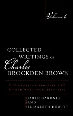 Recueil des écrits de Charles Brockden Brown : Le registre américain et autres écrits, 1807-1810, volume 6 - Collected Writings of Charles Brockden Brown: The American Register and Other Writings, 1807-1810, Volume 6