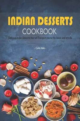 Livre de recettes de desserts indiens : De délicieux desserts indiens qui vous transporteront dans le doux pays de l'Inde - Indian Desserts Cookbook: Delicious Indian Desserts That Will Transport You to the Sweet Land of India