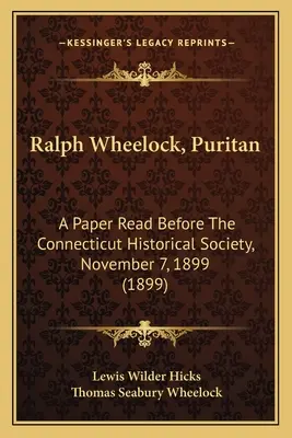 Ralph Wheelock, puritain : Un article lu devant la Société historique du Connecticut, le 7 novembre 1899 (1899) - Ralph Wheelock, Puritan: A Paper Read Before The Connecticut Historical Society, November 7, 1899 (1899)