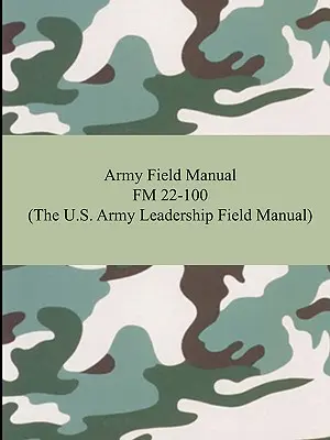 Manuel de campagne de l'armée FM 22-100 (manuel de leadership de l'armée américaine) - Army Field Manual FM 22-100 (The U.S. Army Leadership Field Manual)