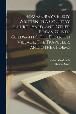 Elegy Written in a Country Churchyard, and Other Poems de Thomas Gray, The Deserted Village, The Traveller, and Other Poems d'Oliver Goldsmith - Thomas Gray's Elegy Written in a Country Churchyard, and Other Poems, Oliver Goldsmith's The Deserted Village, The Traveller, and Other Poems