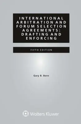 L'arbitrage international et les accords de sélection de forum : Rédaction et mise en œuvre - International Arbitration and Forum Selection Agreements: Drafting and Enforcing