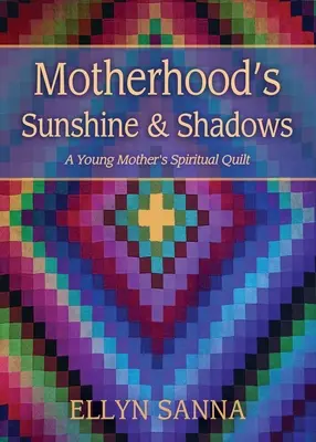 Le soleil et les ombres de la maternité : La courtepointe spirituelle d'une jeune mère - Motherhood's Sunshine and Shadows: A Young Mother's Spiritual Quilt