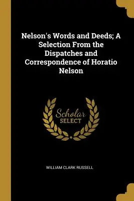 Nelson's Words and Deeds ; A Selection From the Dispatches and Correspondence of Horatio Nelson (Les mots et les actes de Nelson ; une sélection des dépêches et de la correspondance d'Horatio Nelson) - Nelson's Words and Deeds; A Selection From the Dispatches and Correspondence of Horatio Nelson