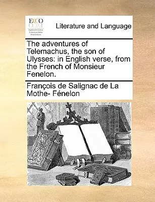 Les aventures de Télémaque, le fils d'Ulysse : Les Aventures de Télémaque, fils d'Ulysse : en vers anglais, d'après le français de Monsieur Fénelon. - The Adventures of Telemachus, the Son of Ulysses: In English Verse, from the French of Monsieur Fenelon.