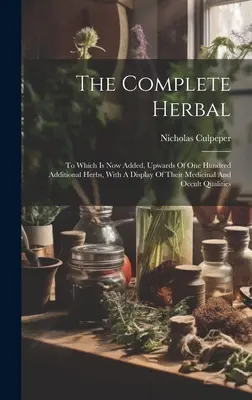 The Complete Herbal : A laquelle s'ajoutent maintenant plus de cent herbes supplémentaires, avec une présentation de leurs qualités médicinales et occultes. - The Complete Herbal: To Which Is Now Added, Upwards Of One Hundred Additional Herbs, With A Display Of Their Medicinal And Occult Qualities