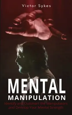 Manipulation mentale : Identifier et déjouer les manipulateurs et développer sa force mentale - Mental Manipulation: Identify and Outsmart the Manipulators and Develop Your Mental Strength