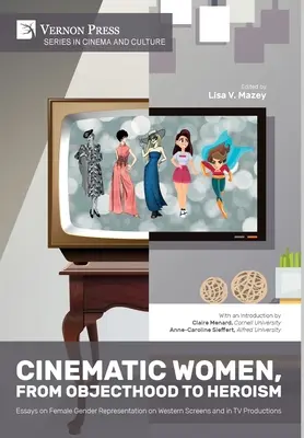 Les femmes au cinéma, du statut d'objet à celui d'héroïne : Essais sur la représentation du genre féminin sur les écrans occidentaux et dans les productions télévisées - Cinematic Women, From Objecthood to Heroism: Essays on Female Gender Representation on Western Screens and in TV productions