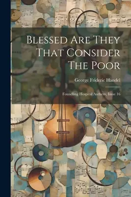 Blessed Are They That Consider The Poor : Foundling Hospital Anthem, Issue 16 (Heureux ceux qui considèrent les pauvres) - Blessed Are They That Consider The Poor: Foundling Hospital Anthem, Issue 16