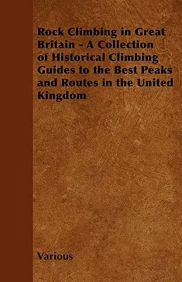 Rock Climbing in Great Britain - Une collection de guides d'escalade historiques sur les meilleurs sommets et itinéraires du Royaume-Uni - Rock Climbing in Great Britain - A Collection of Historical Climbing Guides to the Best Peaks and Routes in the United Kingdom