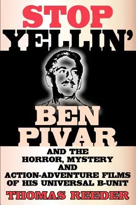 Stop Yellin' - Ben Pivar et les films d'horreur, de mystère et d'action-aventure de son unité Universal B - Stop Yellin' - Ben Pivar and the Horror, Mystery, and Action-Adventure Films of His Universal B Unit