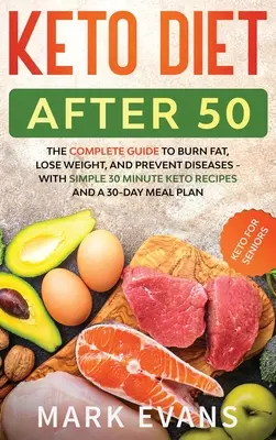 Keto Diet After 50 : Keto for Seniors - The Complete Guide to Burn Fat, Lose Weight, and Prevent Diseases - With Simple 30 Minute Recipes a - Keto Diet After 50: Keto for Seniors - The Complete Guide to Burn Fat, Lose Weight, and Prevent Diseases - With Simple 30 Minute Recipes a