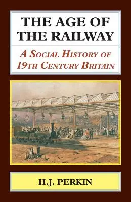 L'âge du chemin de fer : Une histoire sociale de la Grande-Bretagne au XIXe siècle - The Age of the Railway: A Social History of 19th Century Britain