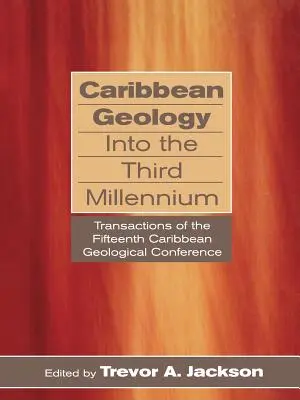 La géologie des Caraïbes au troisième millénaire : Transactions de la quinzième conférence géologique des Caraïbes - Caribbean Geology Into the Third Millennium: Transactions of the Fifteenth Caribbean Geological Conference