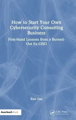 Comment créer sa propre entreprise de conseil en cybersécurité : Leçons de première main d'un ex-CISO épuisé - How to Start Your Own Cybersecurity Consulting Business: First-Hand Lessons from a Burned-Out Ex-CISO