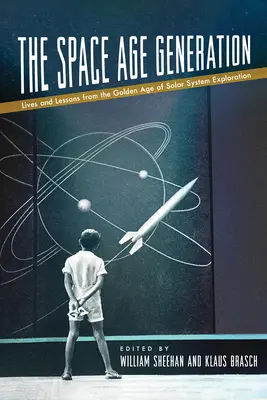 La génération de l'ère spatiale : Vies et leçons de l'âge d'or de l'exploration du système solaire - The Space Age Generation: Lives and Lessons from the Golden Age of Solar System Exploration