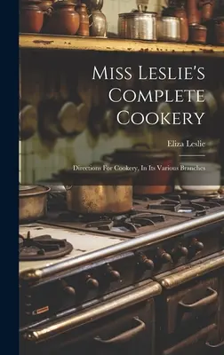 Miss Leslie's Complete Cookery : Directions for Cookery, In Its Various Branches (Instructions pour la cuisine, dans ses différentes branches) - Miss Leslie's Complete Cookery: Directions For Cookery, In Its Various Branches