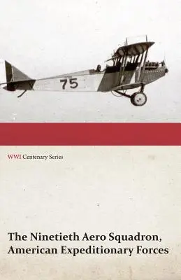 Le 9e escadron aérien des forces expéditionnaires américaines - Histoire de ses activités pendant la guerre mondiale, depuis sa formation jusqu'à son retour au front. - The Ninetieth Aero Squadron, American Expeditionary Forces - A History of its Activities During the World War, from Its Formation to Its Return to the