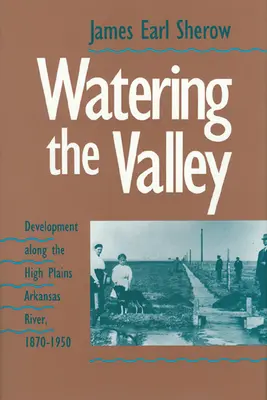 L'arrosage de la vallée : Le développement le long des hautes plaines de la rivière Arkansas, 1870-1950 - Watering the Valley: Development along the High Plains Arkansas River, 1870-1950