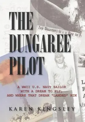 Le pilote en salopette : Un marin de la marine américaine de la Seconde Guerre mondiale qui rêvait de voler, et où ce rêve l'a mené - The Dungaree Pilot: A WWII U.S. Navy Sailor with a Dream to Fly; And Where That Dream Landed Him