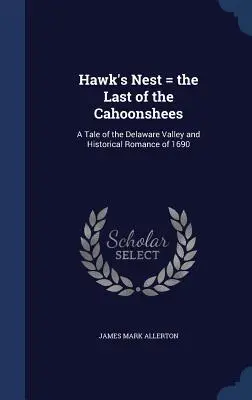 Hawk's Nest = the Last of the Cahoonshees : Un récit de la vallée du Delaware et une romance historique de 1690 - Hawk's Nest = the Last of the Cahoonshees: A Tale of the Delaware Valley and Historical Romance of 1690