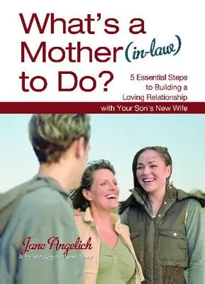 Que peut faire une mère (belle-famille) ? 5 étapes essentielles pour construire une relation amoureuse - What's a Mother (In-Law) to Do?: 5 Essential Steps to Building a Loving Relationshi