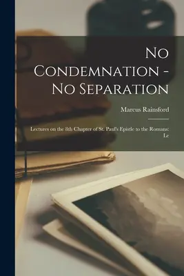 Pas de condamnation - pas de séparation : Conférences sur le huitième chapitre de l'épître de saint Paul aux Romains : Le - No Condemnation - no Separation: Lectures on the 8th Chapter of st. Paul's Epistle to the Romans: Le