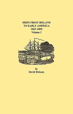 Navires d'Irlande vers les débuts de l'Amérique, 1623-1850. Volume I - Ships from Ireland to Early America, 1623-1850. Volume I