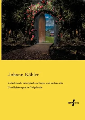 L'amour du peuple, l'amour de la vie, l'amour de la vie et d'autres anciennes interprétations de la Terre de Voie - Volksbrauch, Aberglauben, Sagen und andere alte berlieferungen im Voigtlande