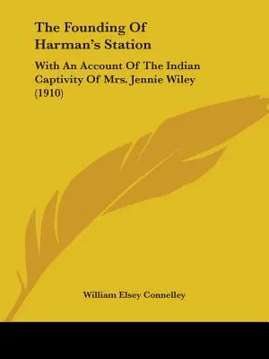 La fondation de Harman's Station : Avec le récit de la captivité indienne de Mme Jennie Wiley (1910) - The Founding Of Harman's Station: With An Account Of The Indian Captivity Of Mrs. Jennie Wiley (1910)