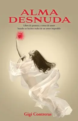 Alma desnuda : Libro de poemas y cartas de amor basado en hechos reales de un amor imposible - Alma desnuda: Libro de poemas y cartas de amor basado en hechos reales de un amor imposible