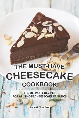 Le livre de cuisine incontournable des gâteaux au fromage : Les recettes ultimes pour tous les fanatiques de cheesecake - The Must-Have Cheesecake Cookbook: The Ultimate Recipes for All Those Cheesecake Fanatics