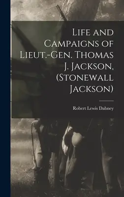 Vie et campagnes du lieutenant-général Thomas J. Jackson (Stonewall Jackson) Thomas J. Jackson, (Stonewall Jackson) - Life and Campaigns of Lieut.-Gen. Thomas J. Jackson, (Stonewall Jackson)