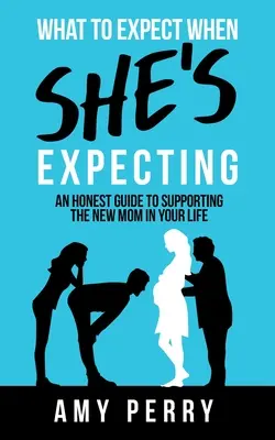 Ce qu'il faut attendre d'une femme enceinte : Un guide honnête pour soutenir la nouvelle maman dans votre vie - What To Expect When She's Expecting: An Honest Guide To Supporting The New Mom In Your Life