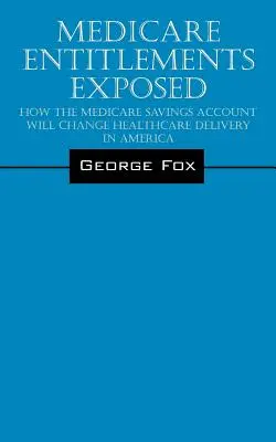 Medicare Entitlements Exposed : Comment le Medicare Savings Account va changer la prestation des soins de santé en Amérique - Medicare Entitlements Exposed: How the Medicare Savings Account Will Change Healthcare Delivery in America