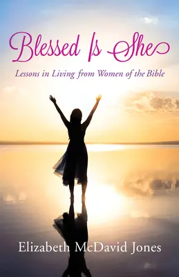 Béni soit-il : Les leçons de vie des femmes de la Bible - Blessed Is She: Lessons in Living from Women of the Bible