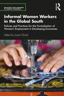 Travailleuses informelles dans les pays du Sud : Politiques et pratiques pour la formalisation de l'emploi des femmes dans les économies en développement - Informal Women Workers in the Global South: Policies and Practices for the Formalisation of Women's Employment in Developing Economies