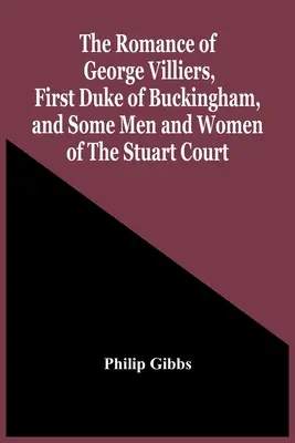 Le roman de George Villiers, premier duc de Buckingham, et de quelques hommes et femmes de la cour des Stuart - The Romance Of George Villiers, First Duke Of Buckingham, And Some Men And Women Of The Stuart Court