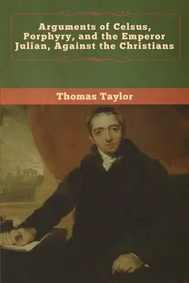 Arguments de Celse, de Porphyre et de l'empereur Julien contre les chrétiens - Arguments of Celsus, Porphyry, and the Emperor Julian, Against the Christians