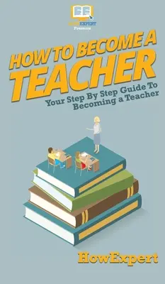 Comment devenir enseignant : Comment devenir professeur : Votre guide pas à pas pour devenir professeur - How To Become a Teacher: Your Step By Step Guide To Becoming a Teacher