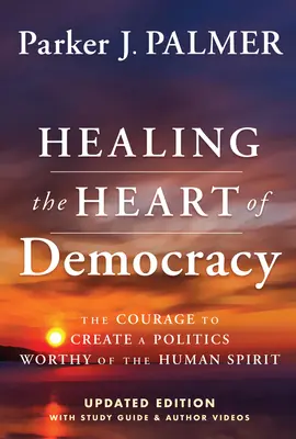 Guérir le cœur de la démocratie : Le courage de créer une politique digne de l'esprit humain - Healing the Heart of Democracy: The Courage to Create a Politics Worthy of the Human Spirit